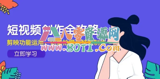 短视频创作全攻略，剪映功能运用，创意拍摄与特效制作-80资源网