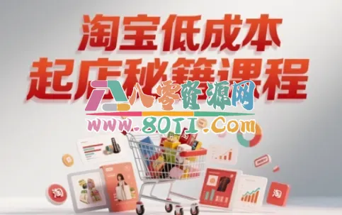 淘宝低成本起店系统课，助你快速起店，实现弯道超车-80资源网