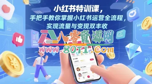 小红书特训课，手把手教你掌握小红书运营全流程，实现流量与变现双丰收-80资源网